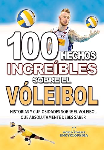 100 HECHOS INCREÍBLES SOBRE EL VOLEIBOL: Historias y Curiosidades sobre el Voleibol que Absolutamente debes Saber (HECHOS HISTORIAS Y CURIOSIDADES INCREÍBLES) (Spanish Edition)