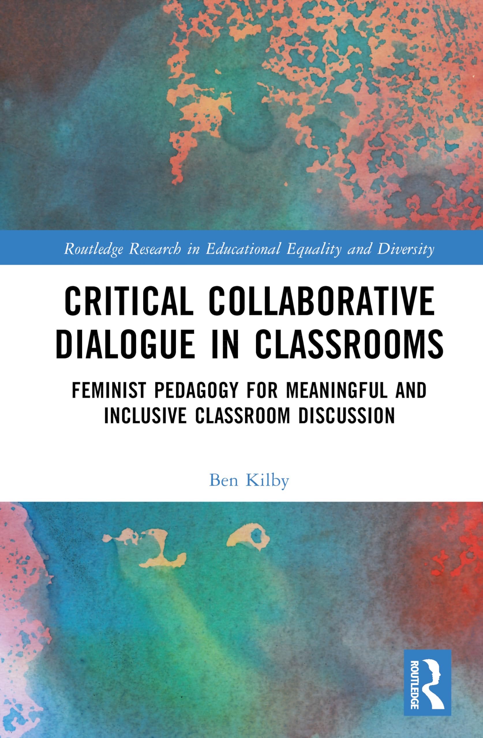 Critical Collaborative Dialogue in Classrooms: Feminist Pedagogy for Meaningful and Inclusive Classroom Discussion (Routledge Research in Educational Equality and Diversity)
