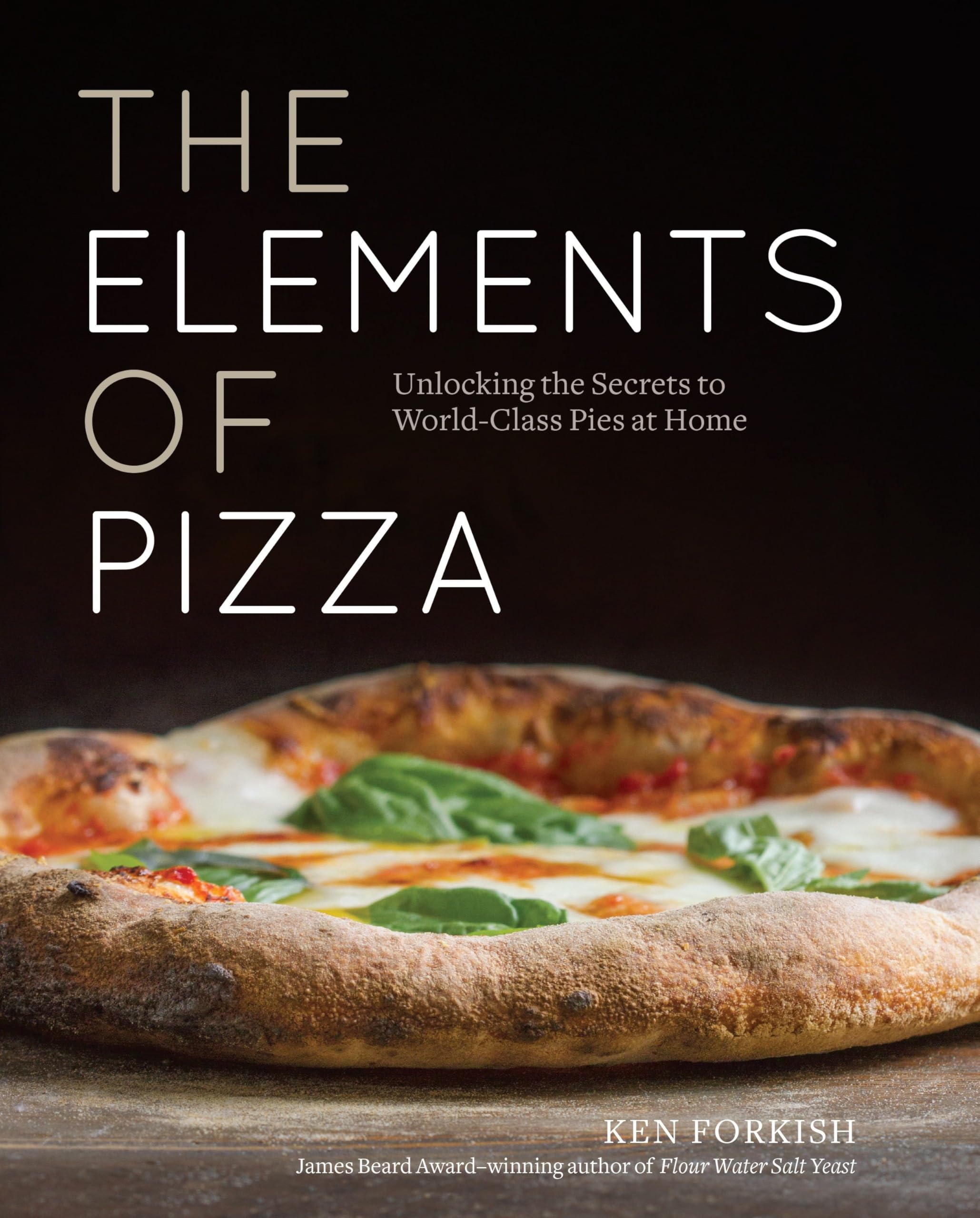 Elements of Pizza: Unlocking the Secrets to World-Class Pies at Home: Unlocking the Secrets to World-Class Pies at Home [A Cookbook]