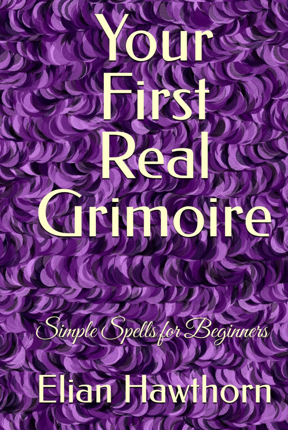 Your First Real Grimoire: Simple Spells for Beginners (The Witchcraft Foundation Series)
