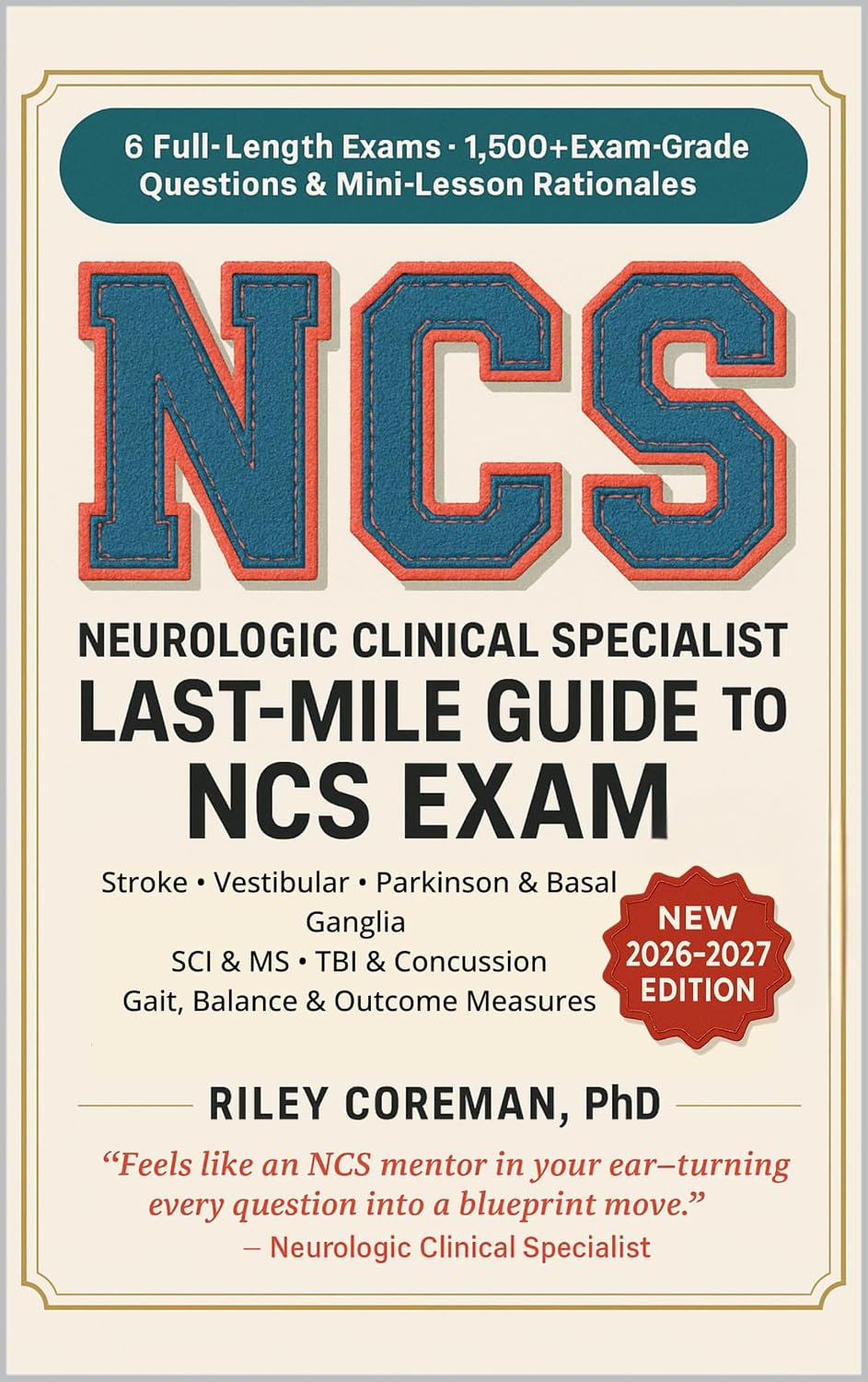 LAST-MILE GUIDE TO NCS EXAM: 6 FULL-LENGTH EXAMS • 1,500+ EXAM-GRADE QUESTIONS — LEARN THE BLUEPRINT AS YOU PRACTICE — ABPTS NEUROLOGIC CLINICAL SPECIALIST (NCS) EXAMINATION