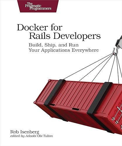 Docker for Rails Developers: Build, Ship, and Run Your Applications Everywhere