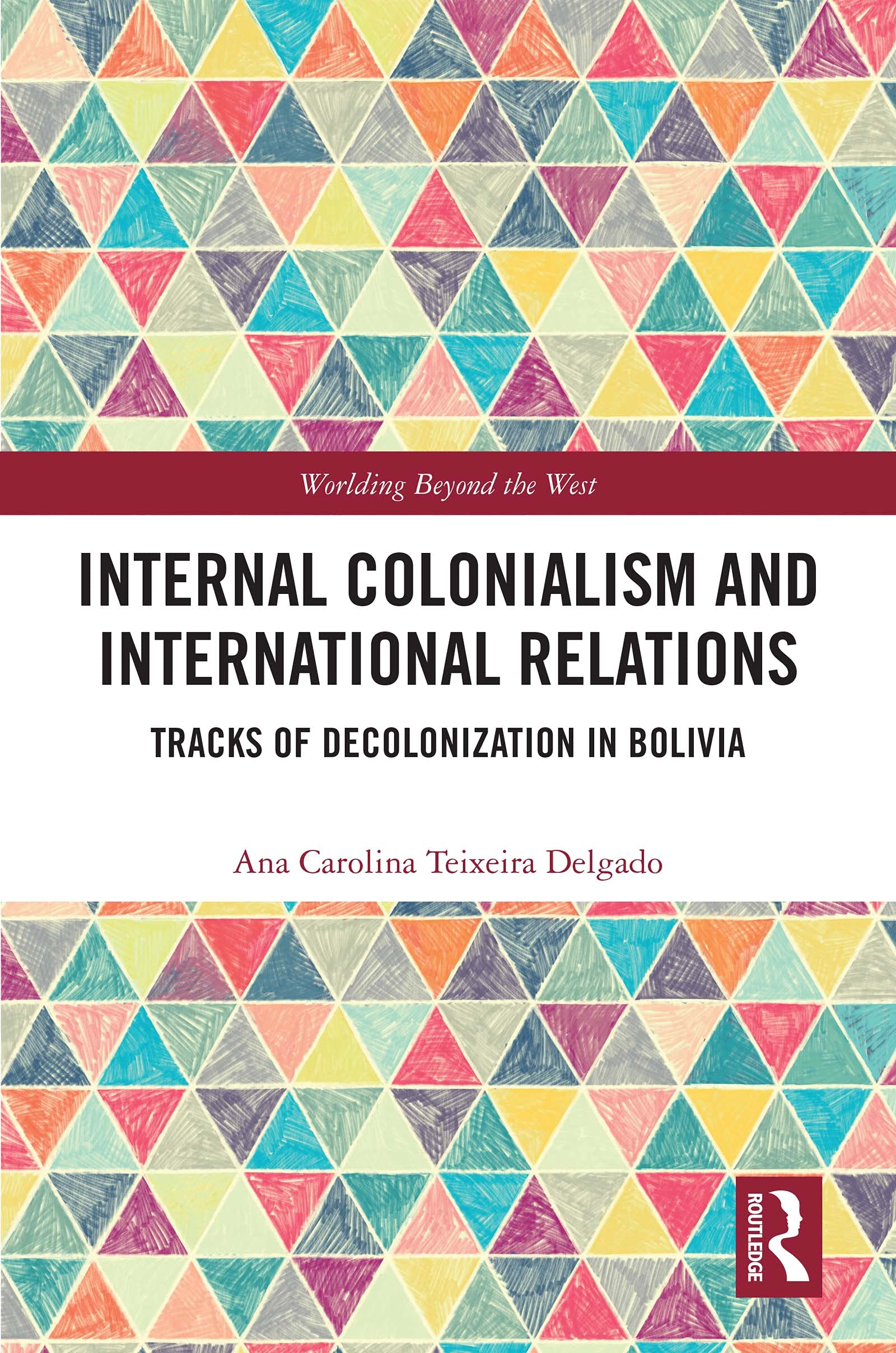 Internal Colonialism and International Relations: Tracks of Decolonization in Bolivia (Worlding Beyond the West)