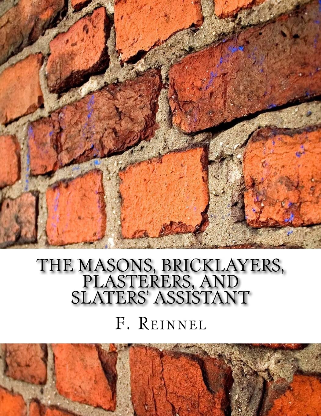 The Masons, Bricklayers, Plasterers, and Slaters' Assistant: The Art of Masonry, Bricklaying, Plastering and Slating Paperback – April 27, 2018