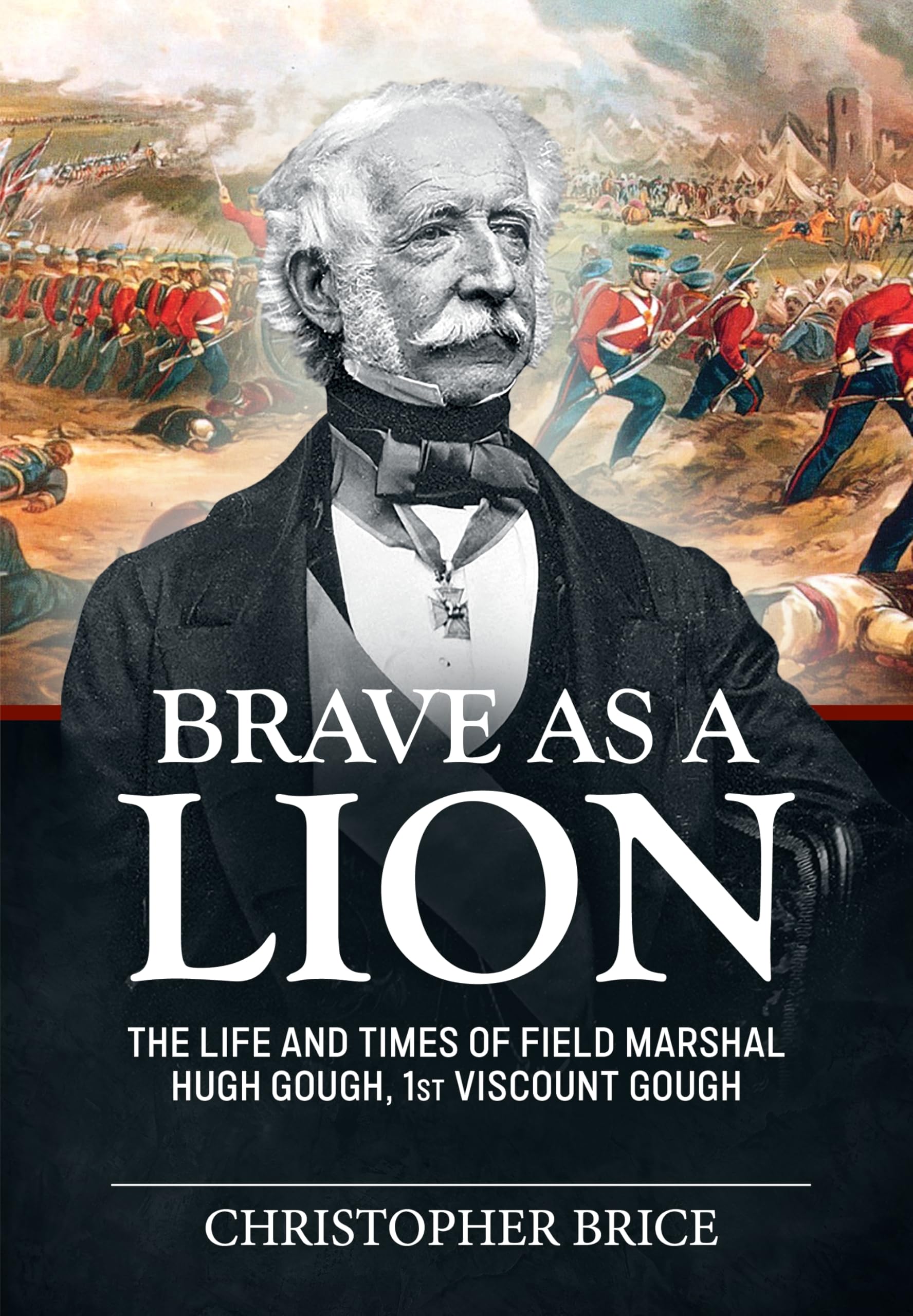 Brave as a Lion: The Life and Times of Field Marshal Hugh Gough, 1st Viscount Gough: 4 (War & Military Culture in South Asia 1757-1947)