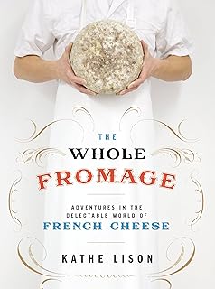 The Whole Fromage: Adventures in the Delectable World of French Cheese
