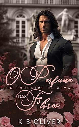 O Perfume das Flores: Um Encontro de Almas (Duologia Rosas e Espinhos Livro 1)