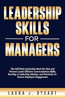 Leadership Skills for Managers: The Self-Help Leadership Book for Men and Women: Learn Effective Communication Skills, Develop a Leadership Mindset, and ... Employee Engagement (English Edition)