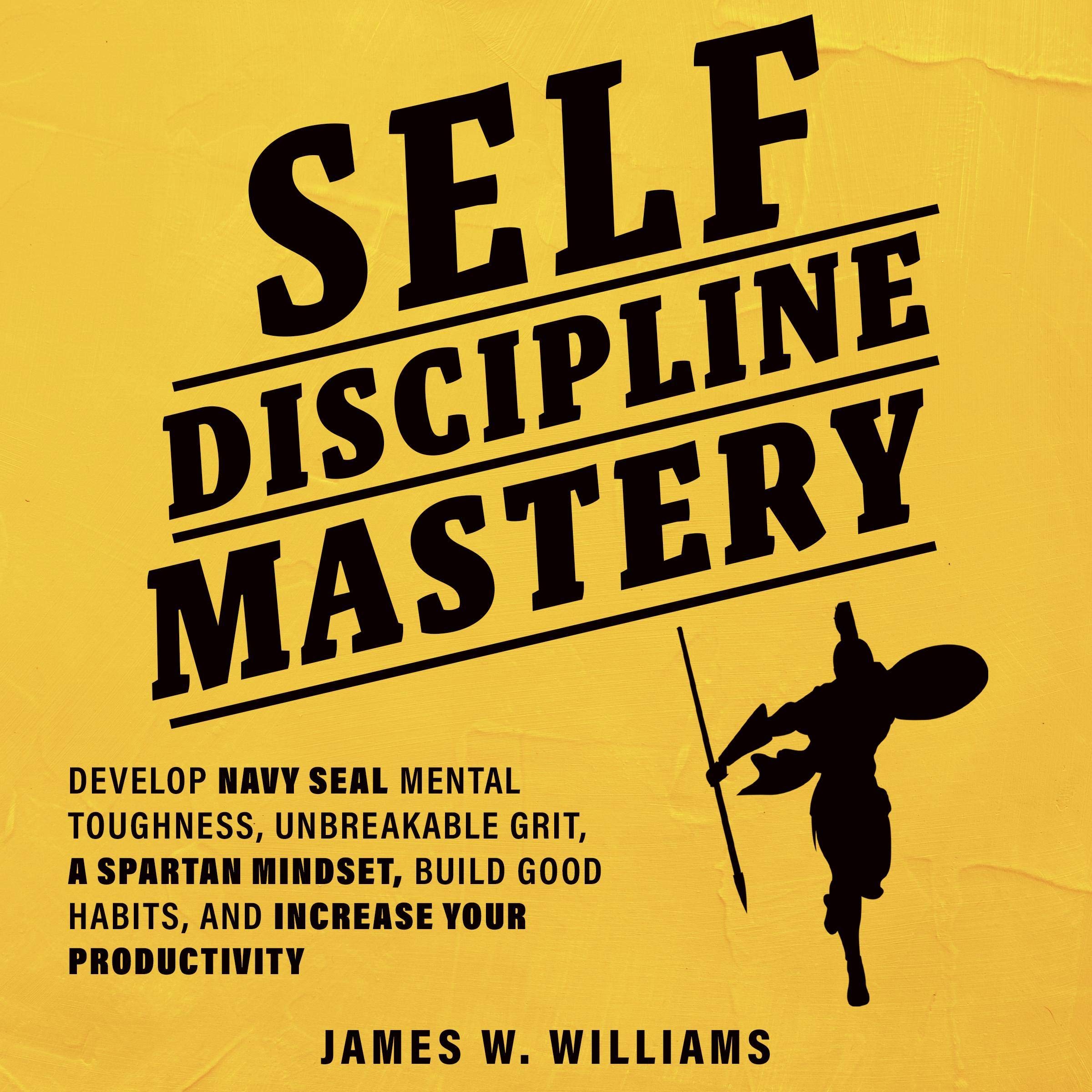Cover art for Self-Discipline Mastery: Develop Navy Seal Mental Toughness, Unbreakable Grit, Spartan Mindset, Build Good Habits, and Increase Your Productivity