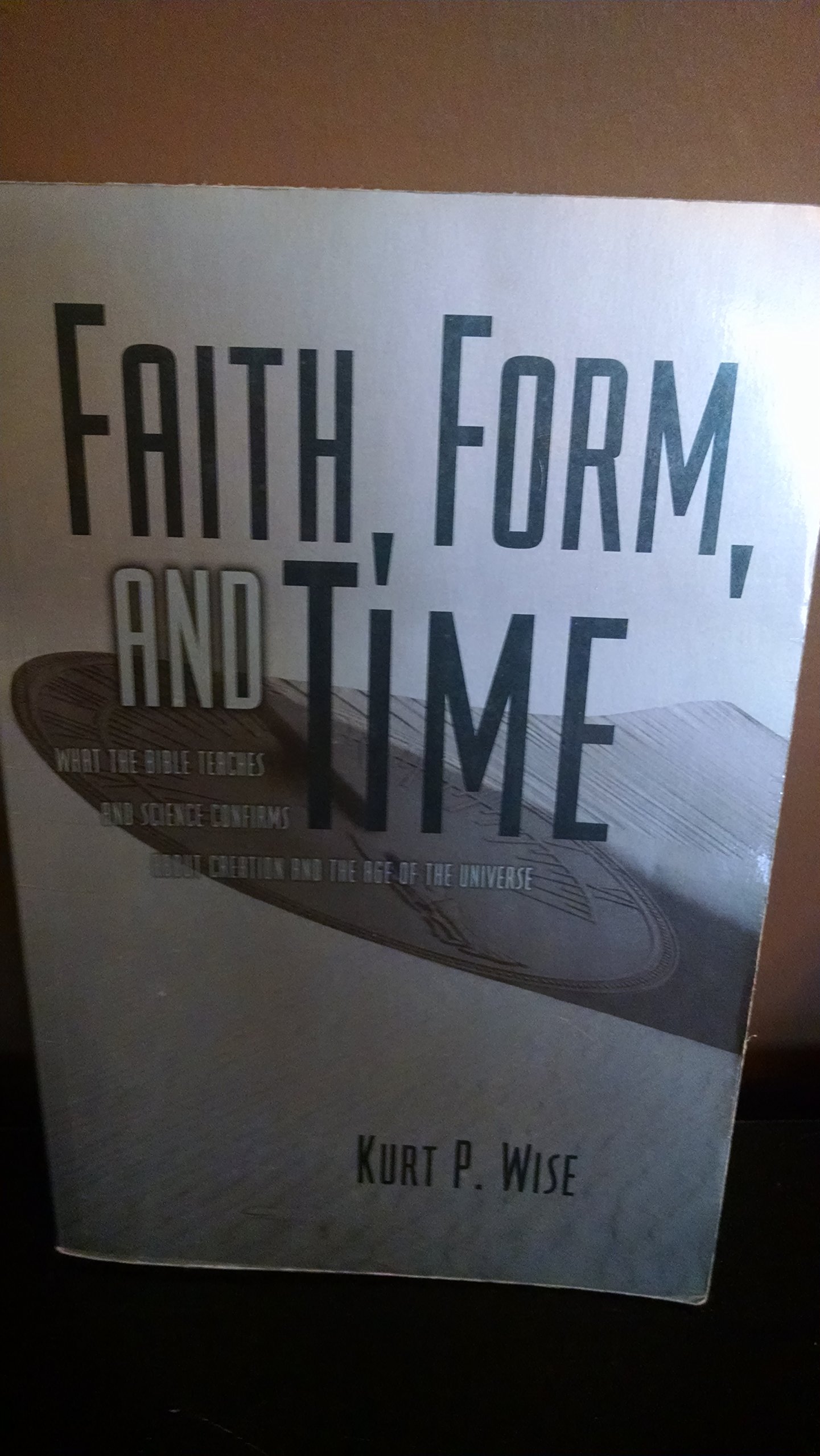 Faith, Form, and Time: What the Bible Teaches and Science Confirms about Creation and the Age of the Universe