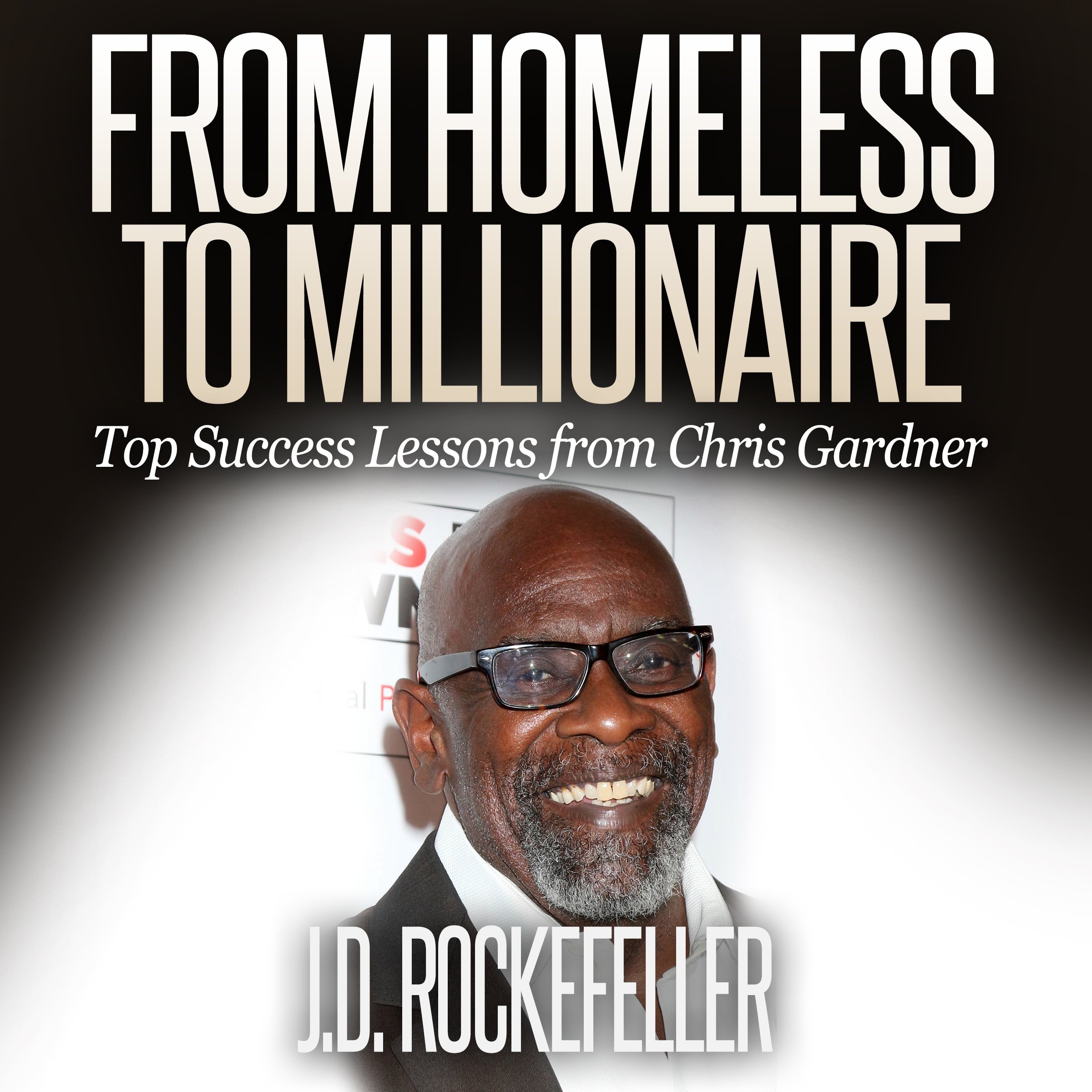 From Homeless to Millionaire: Top Success Lessons from Chris Gardner: J.D. Rockefeller's Book Club