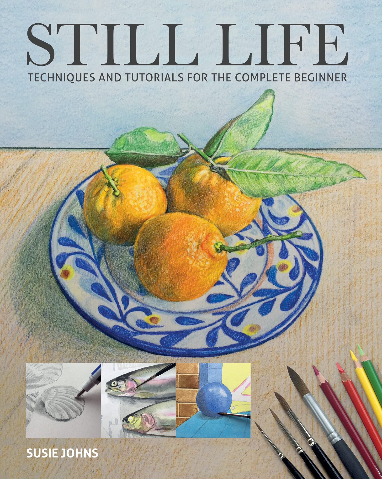 Still Life: Techniques and Tutorials for the Complete Beginner (Art Techniques)