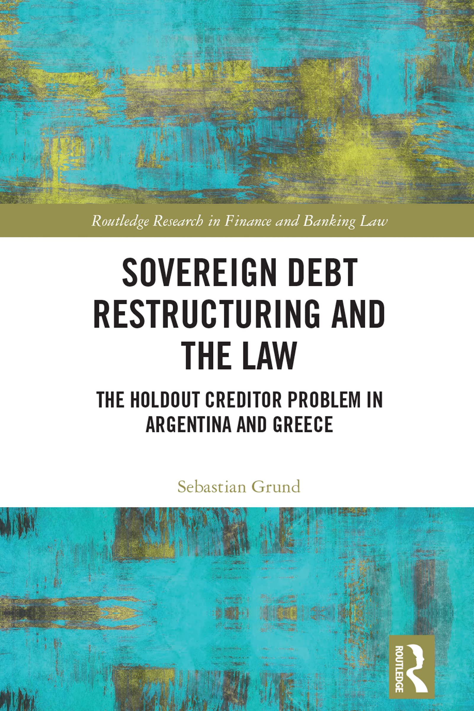 Sovereign Debt Restructuring and the Law: The Holdout Creditor Problem in Argentina and Greece (Routledge Research in Finance and Banking Law)