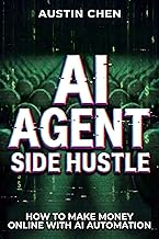 AI Agent Side Hustle: How to Make Money Online with AI Automation: Earn Passive Income, Quit Your 9-5, Build an AI Business, & Live Life on Your Terms