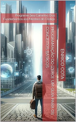 Programação do [zero]: um guia para os conceitos básicos: Programe Seu Caminho: Dos Fundamentos aos Mestres do Código