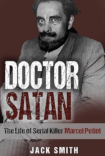 Doctor Satan The Life of Serial Killer Marcel Petiot (Serial Killer True Crime Books Book 22)