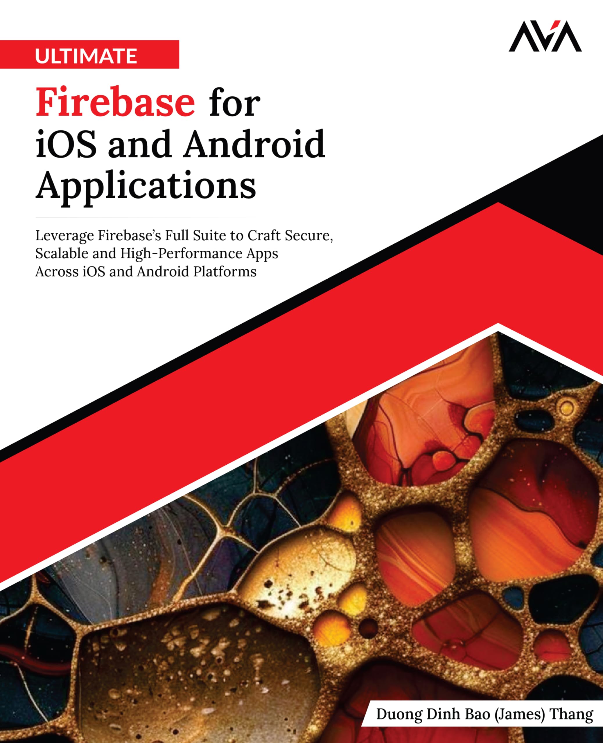 Ultimate Firebase for iOS and Android Applications: Leverage Firebase’s Full Suite to Craft Secure, Scalable and High-Performance Apps Across iOS and ... (Mobile App Developer — Android Focused Path)