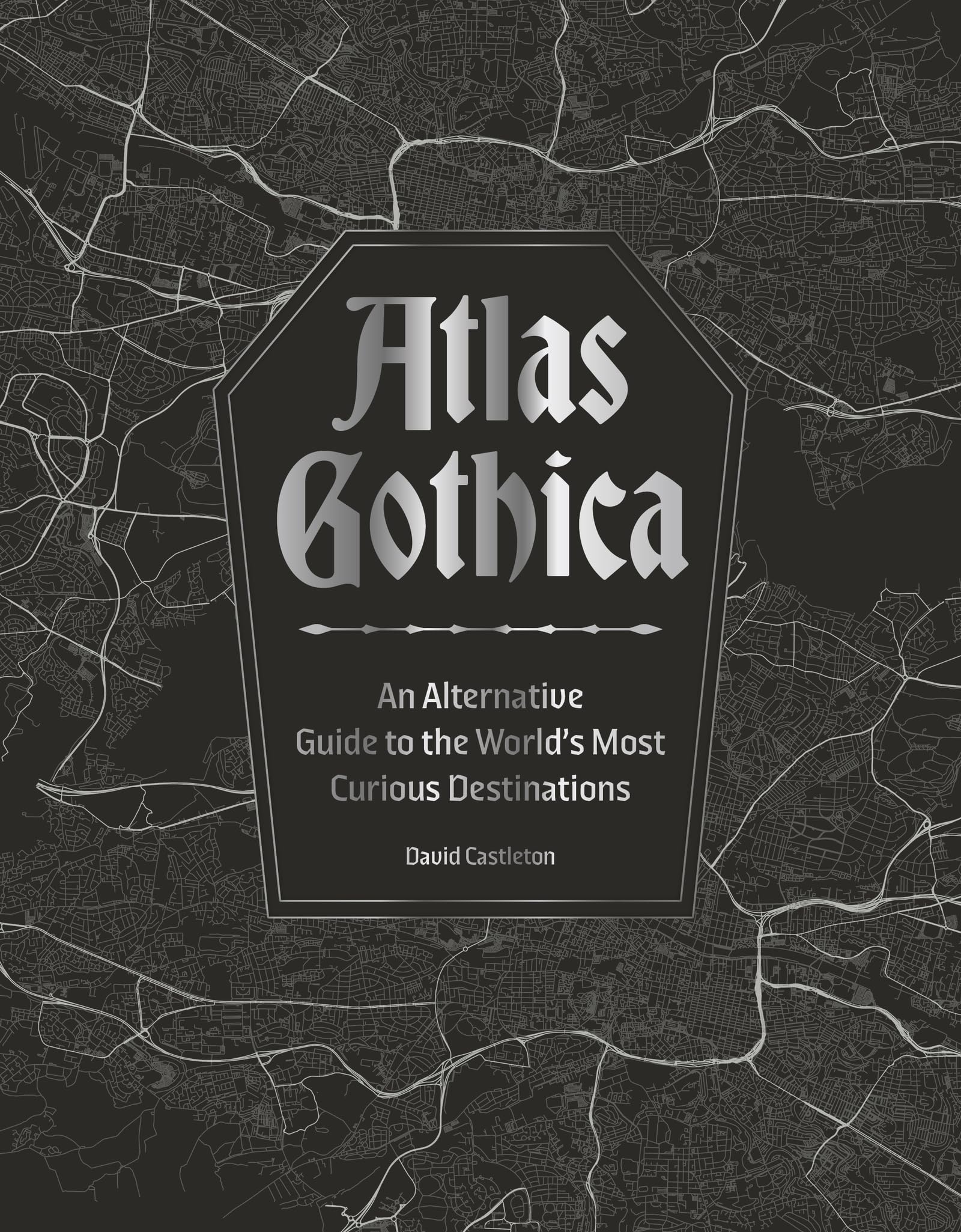 Atlas Gothica: An Alternative Guide to the World’s Most Curious Destinations