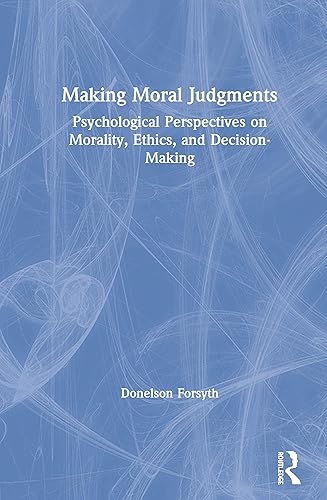 Making Moral Judgments: Psychological Perspectives on Morality, Ethics, and Decision-Making