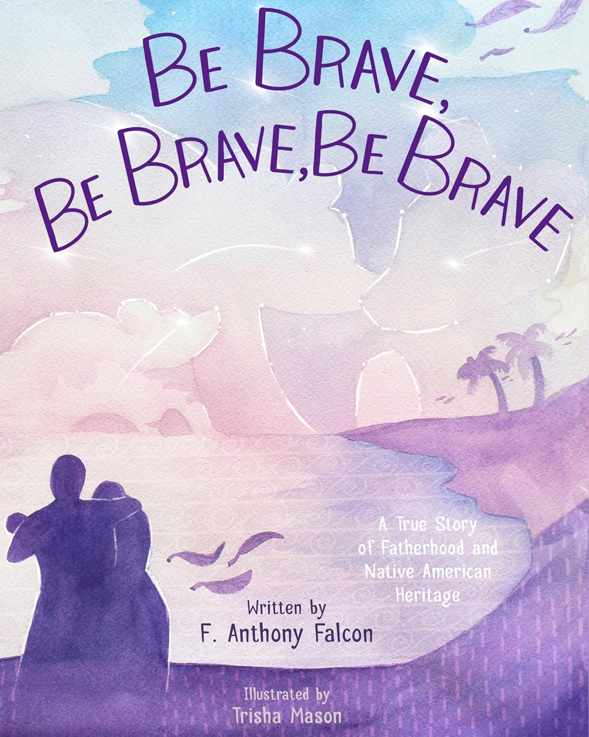 Be Brave, Be Brave, Be Brave: A True Story of Fatherhood and Native ...