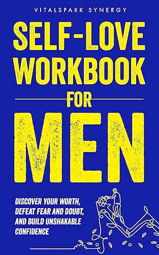 Self-Love Workbook for Men: Discover Your Worth, Defeat Fear and Doubt, and Build Unshakable Confidence