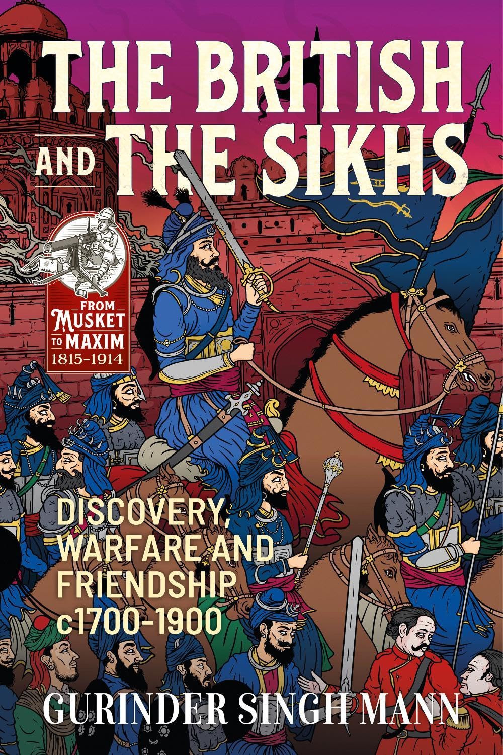 The British and the Sikhs: Discovery, warfare and friendship c1700-1900. Military and social interaction in Imperial India (From Musket to Maxim 1815-1914)