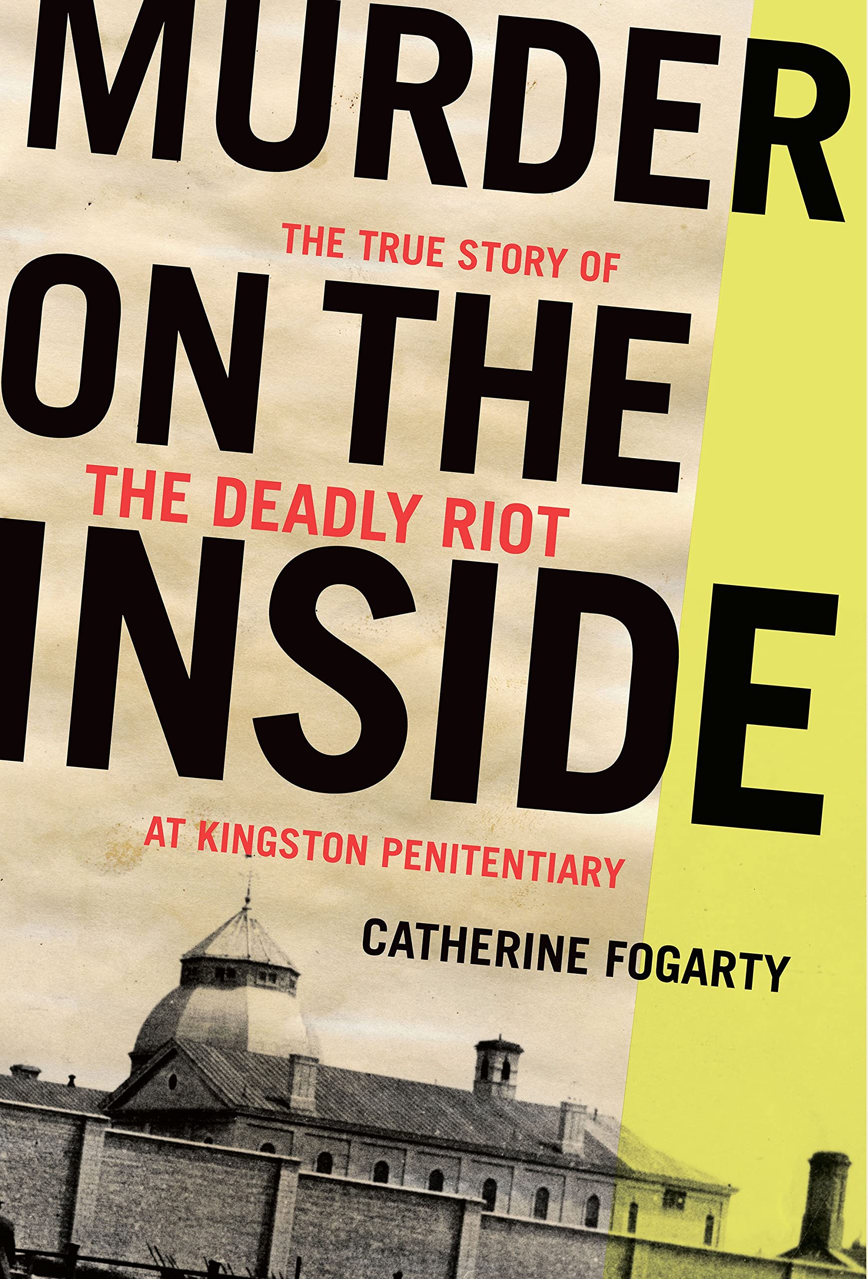 Murder on the Inside: The True Story of the Deadly Riot at Kingston  Penitentiary: Fogarty, Catherine: 9781771964012: Books - Amazon.ca