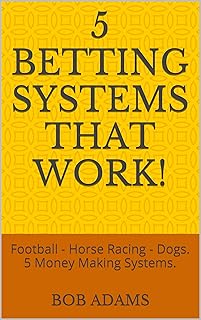 5 Betting Systems That Work!: Football - Horse Racing - Dogs. 5 Money Making Systems.