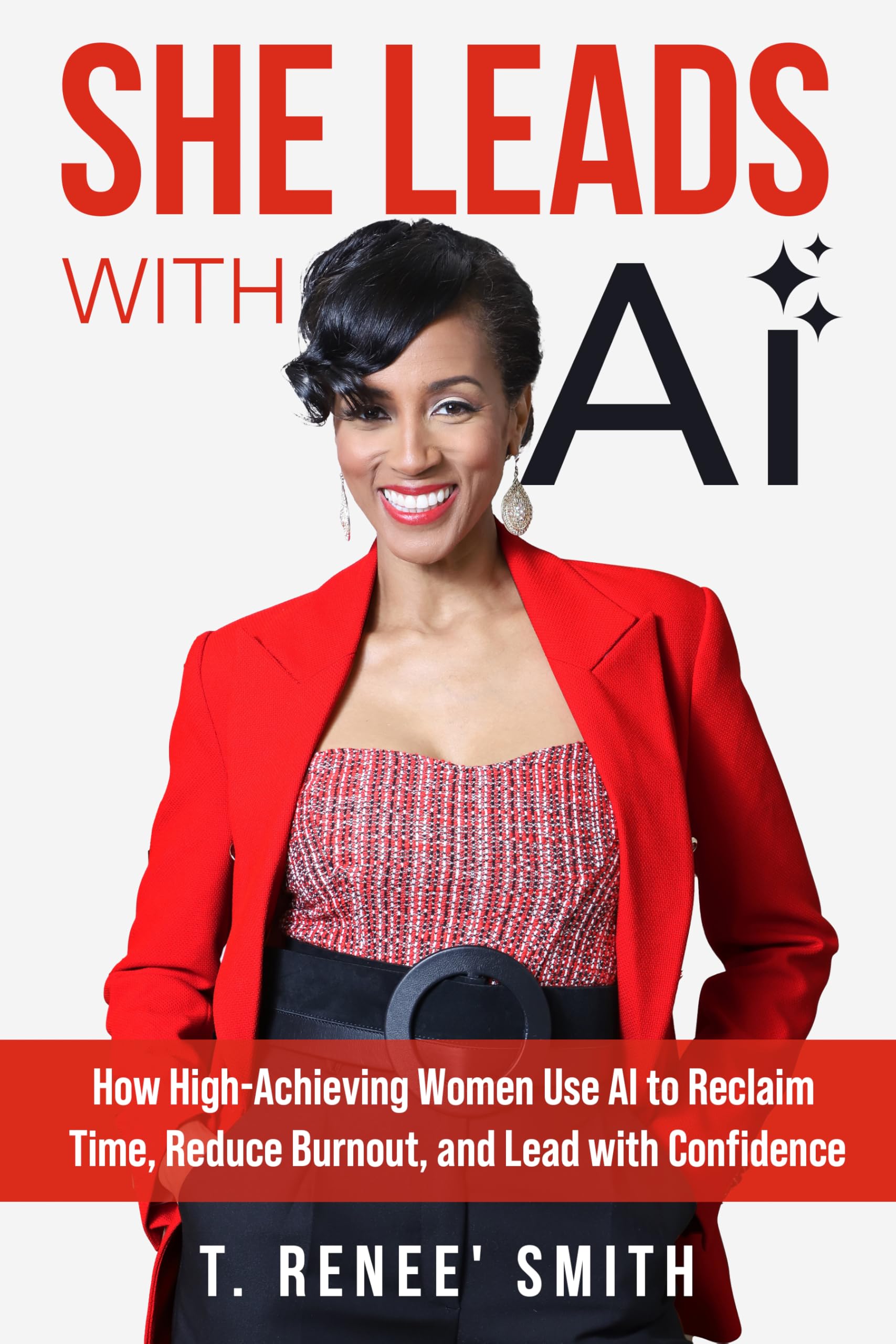 She Leads With AI: How High-Achieving Women Use AI to Reclaim Time, Reduce Burnout, and Lead with Confidence
