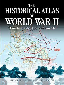 The Historical Atlas of World War II 170 Maps that Chart the Most Cataclysmic Event in Human History Historical Atlas Series