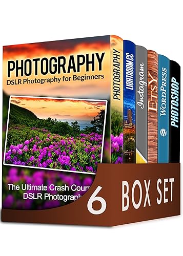 Photography For Beginners 6 in 1 Box Set: The Beginners Crash Course in DSLR Photography, Lightroom CC, Instagram, Etsy, WordPress and The Ultimate Beginners Guide to Photoshopping in 2016