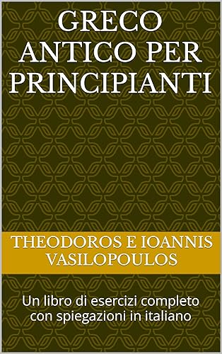 Greco antico per principianti: Un libro di esercizi completo con spiegazioni in italiano