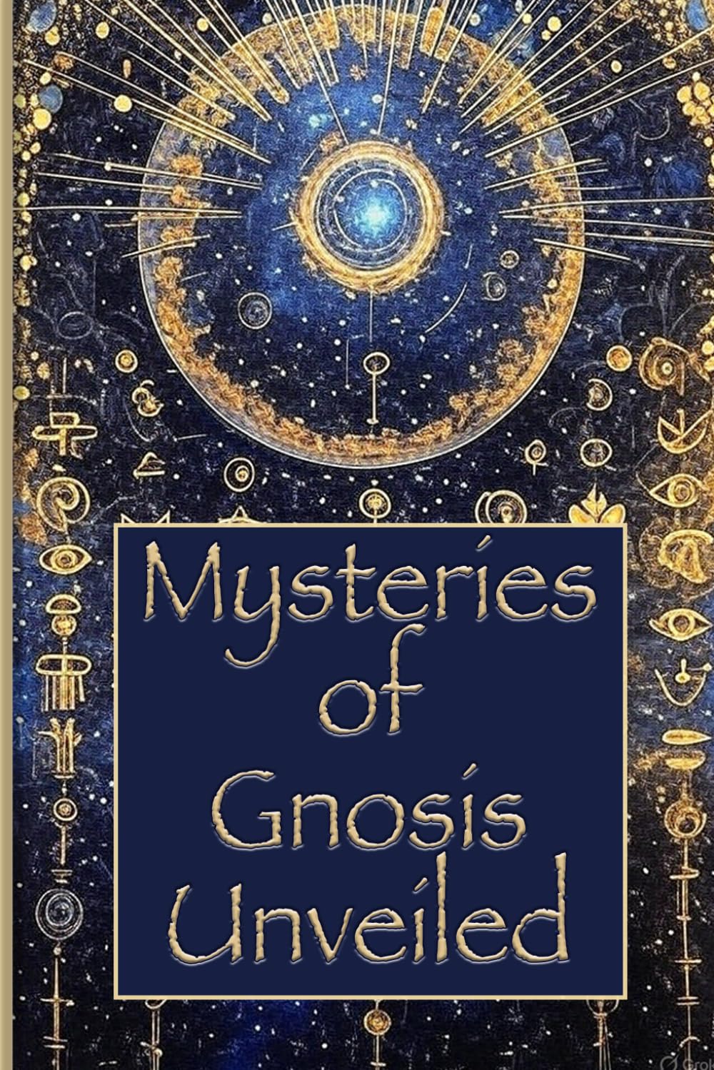 Mysteries of Gnosis Unveiled: How Gnosis Reveals the Origin of Evil, of the Divine and of Consciousness, Through the Nag Hammadi Texts: an Initiatory Journey into the True Nature of the Soul