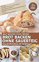Brot backen kann jeder - BROT BACKEN OHNE SAUERTEIG: Das Brotbackbuch für Einsteiger inkl. Eiweißbrot & Low Carb Brot, glutenfrei backen, Rezepte für den ... aus vegan (Backen - die besten Rezepte)