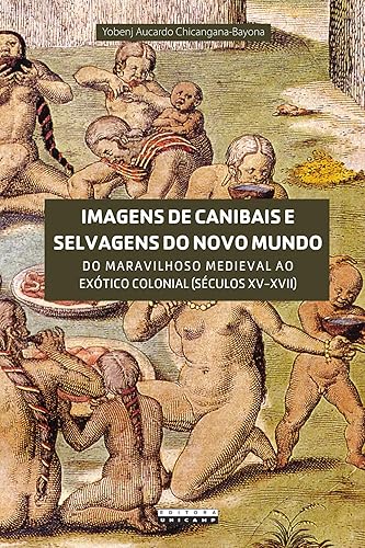 Imagens de canibais e selvagens do novo mundo: do Maravilhoso Medieval ao Exótico Colonial (séculos XV-XVII)
