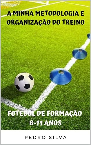A minha Metodologia e Organização do Treino - Futebol de Formação 8-11 Anos