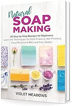 NATURAL SOAP MAKING: 40 Step-by-Step Recipes for Beginners. Learn the Techniques for Cold-Process, Hot-Process , Hand Milled and Melt and Pour Soaps.