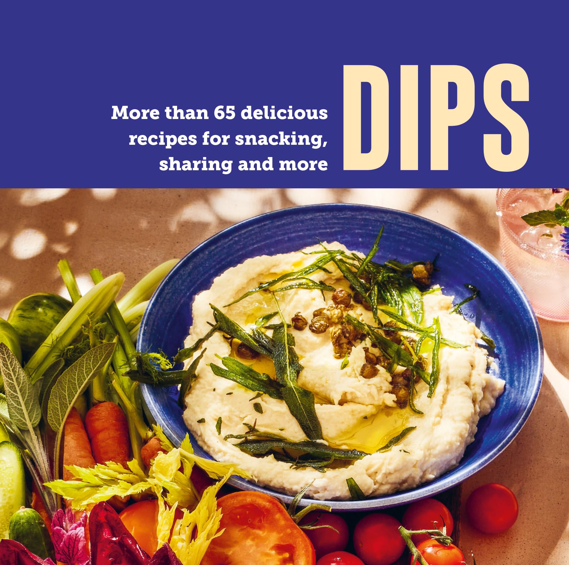 Dips: More than 65 delicious recipes for snacking, sharing and more