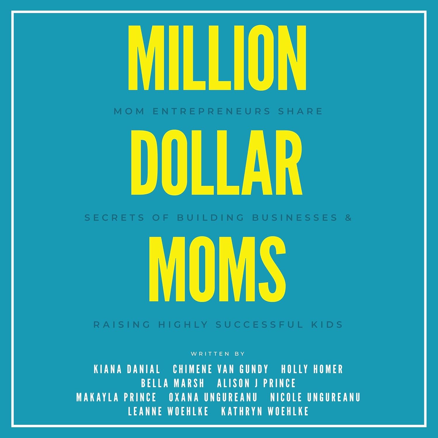 Million Dollar Moms: Mom Entrepreneurs Share Secrets of Building Businesses & Raising Highly Successful Kids Million Dollar Moms: Mom Entrepreneurs Share Secrets of Building Businesses & Raising Highly Successful Kids