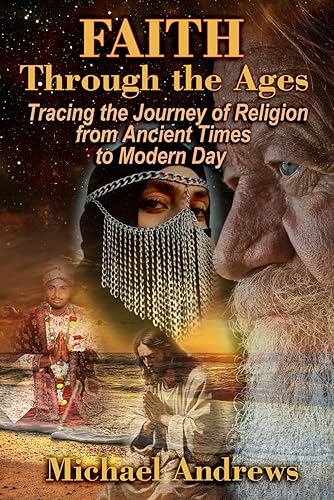 Faith Through the Ages: Tracing the Journey of Religion from Ancient Times to Modern Day (The Essence of Faith: Exploring the History and Impact of Religion)