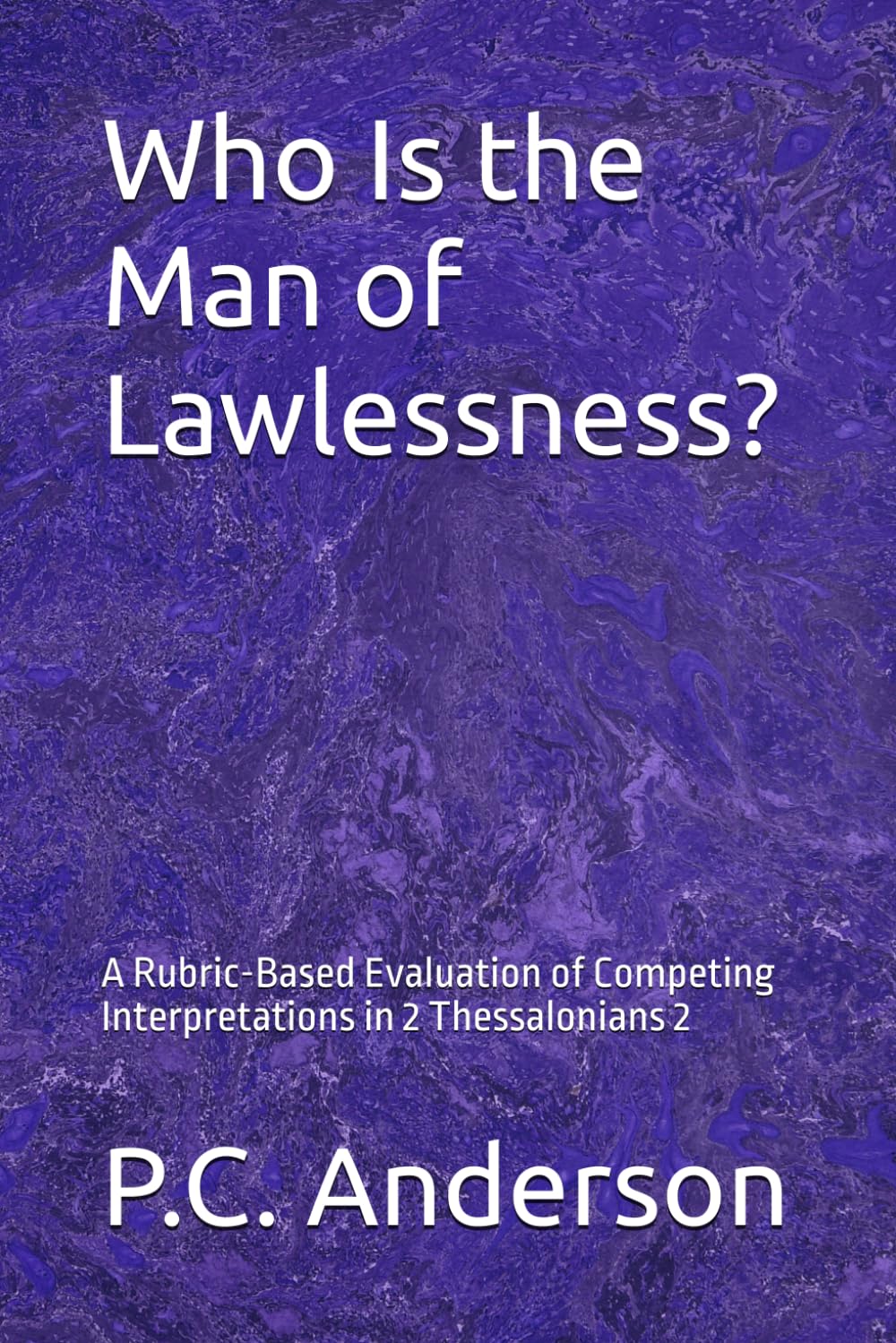 Who Is the Man of Lawlessness?: A Rubric-Based Evaluation of Competing Interpretations in 2 Thessalonians 2: 1 (The Restrainer, The Man of Lawlessness, and The Strong Delusion)