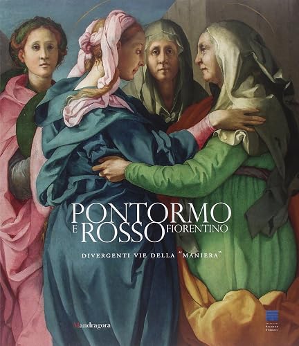 Pontormo e Rosso Fiorentino. Divergenti vie della «maniera». Catalogo della mostra (Firenze, 8 marzo-20 luglio 2014). Ediz. illustrata