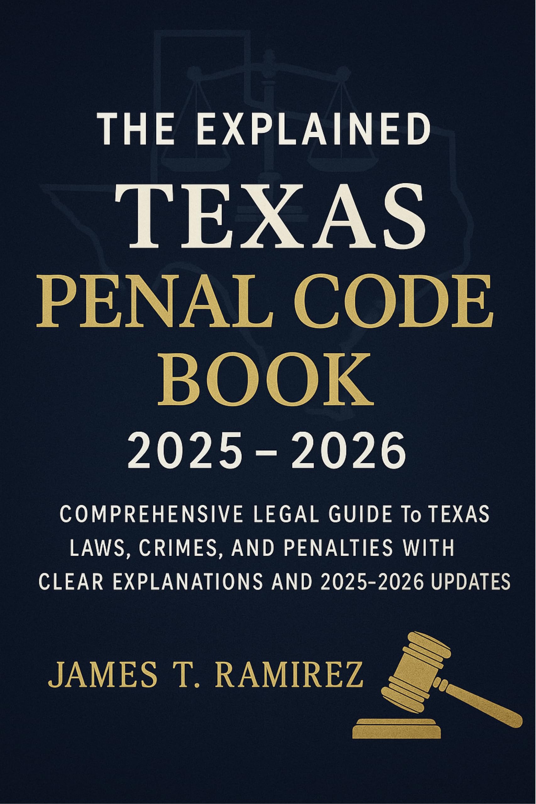 The Explained Texas Penal Code Book 2025 - 2026: Comprehensive Legal Guide to Texas Laws, Crimes, and Penalties with Clear Explanations and 2025–2026 Updates