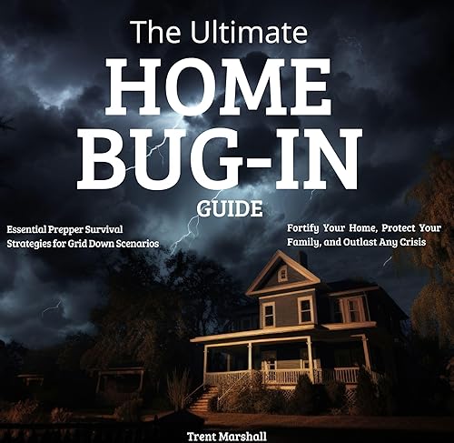The Ultimate Home Bug-In Guide: Fortify Your Home, Protect Your Family, and Outlast Any Crisis, Essential Prepper Survival Strategies for Grid Down Scenarios