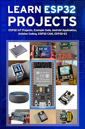LEARN ESP32 PROJECTS: ESP32 IoT Projects, Example Code, Android Application, Arduino Coding, ESP32 CAM, ESP32-S3