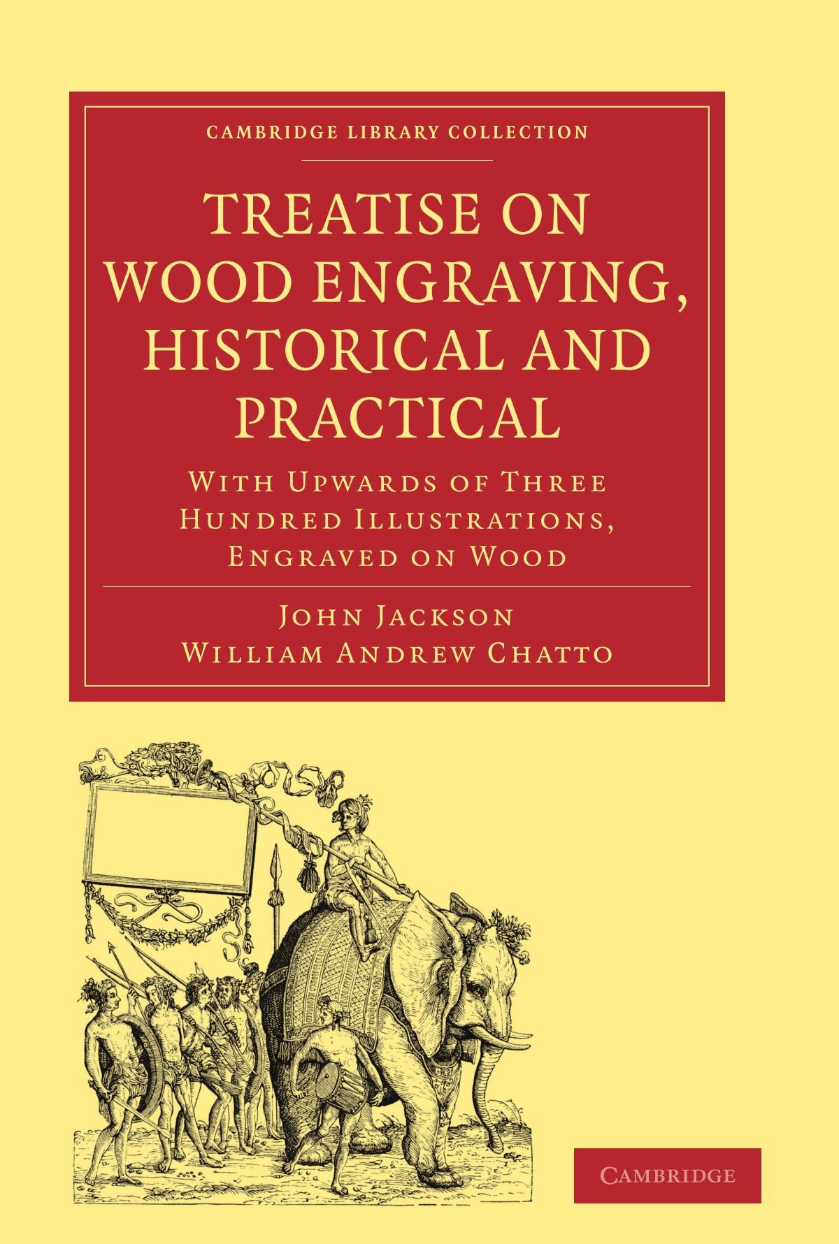Treatise on Wood Engraving, Historical and Practical: With Upwards of Three Hundred Illustrations, Engraved on Wood (Cambridge Library Collection - History of Printing, Publishing and Libraries)