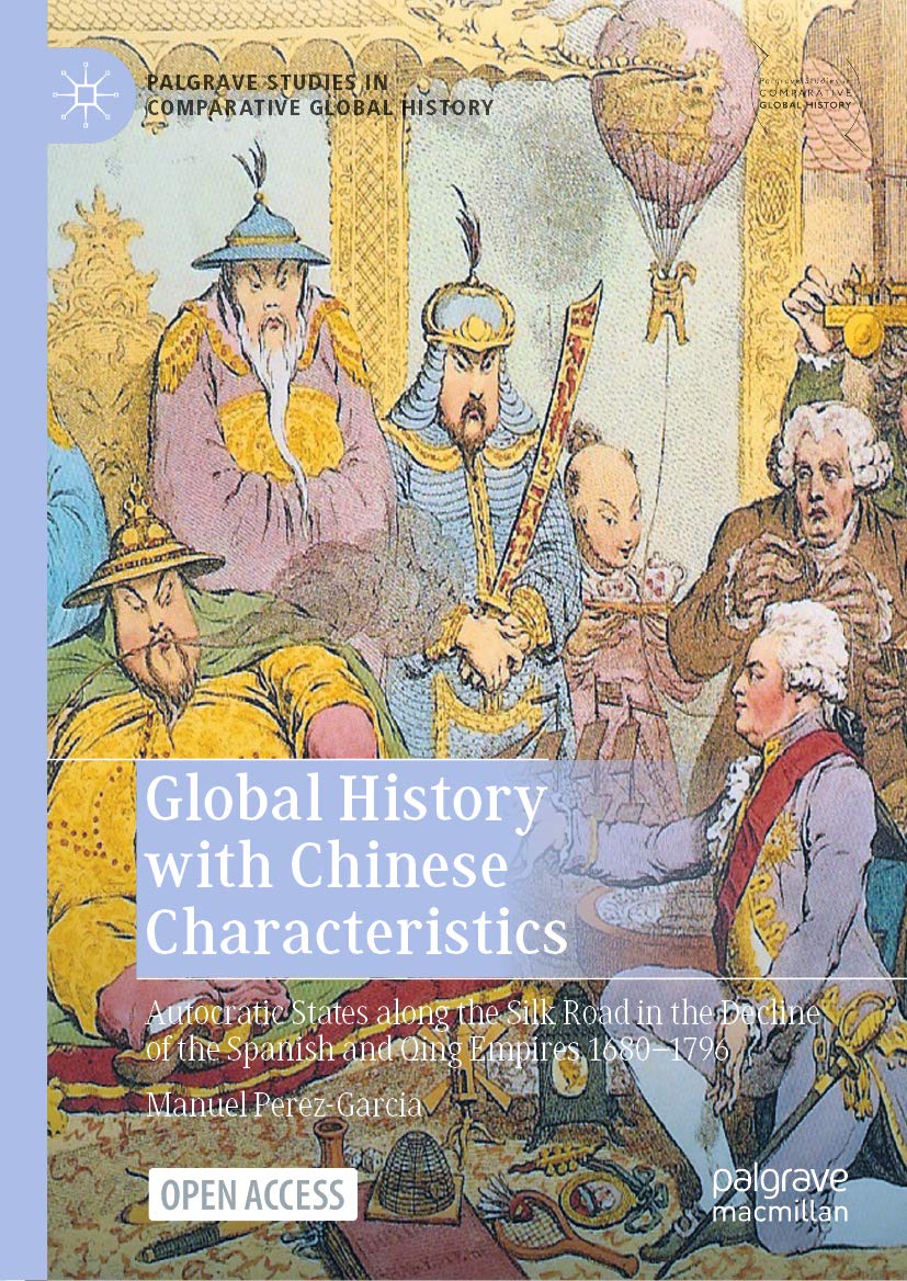 Global History with Chinese Characteristics: Autocratic States along the Silk Road in the Decline of the Spanish and Qing Empires 1680-1796 (Palgrave Studies in Comparative Global History)