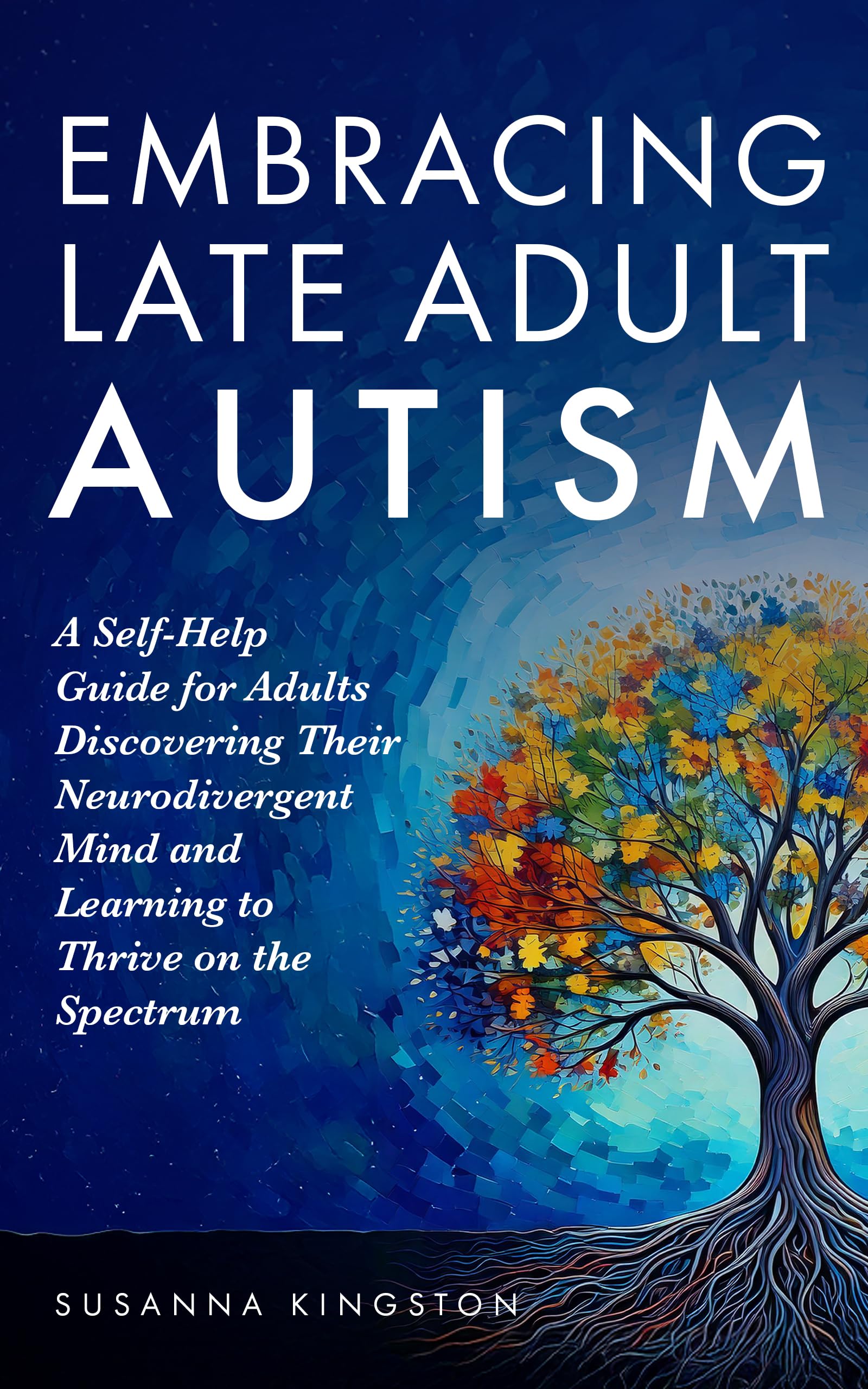 Embracing Late Adult Autism: A Self-Help Guide for Adults Discovering Their Neurodivergent Mind and Learning to Thrive on the Spectrum