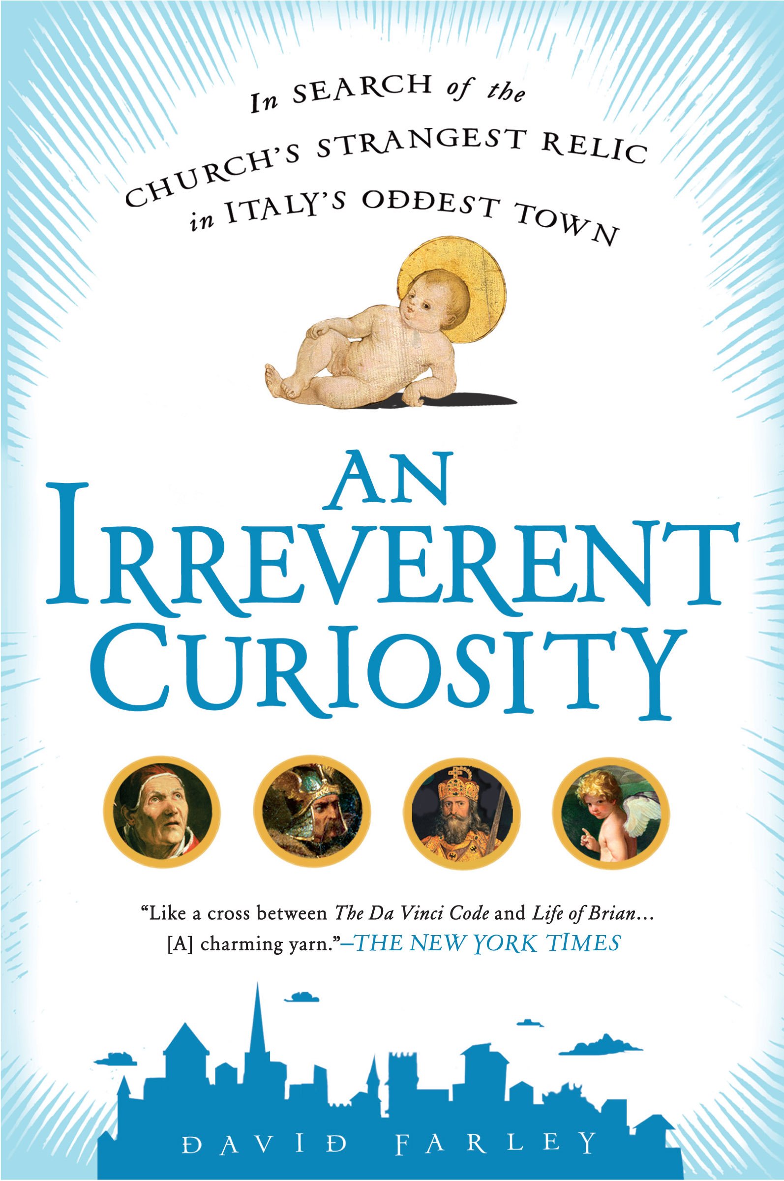 An Irreverent Curiosity: In Search of the Church's Strangest Relic in Italy's Oddest Town: In Search of the Church's Strangest Relic in Italy's OddestTown