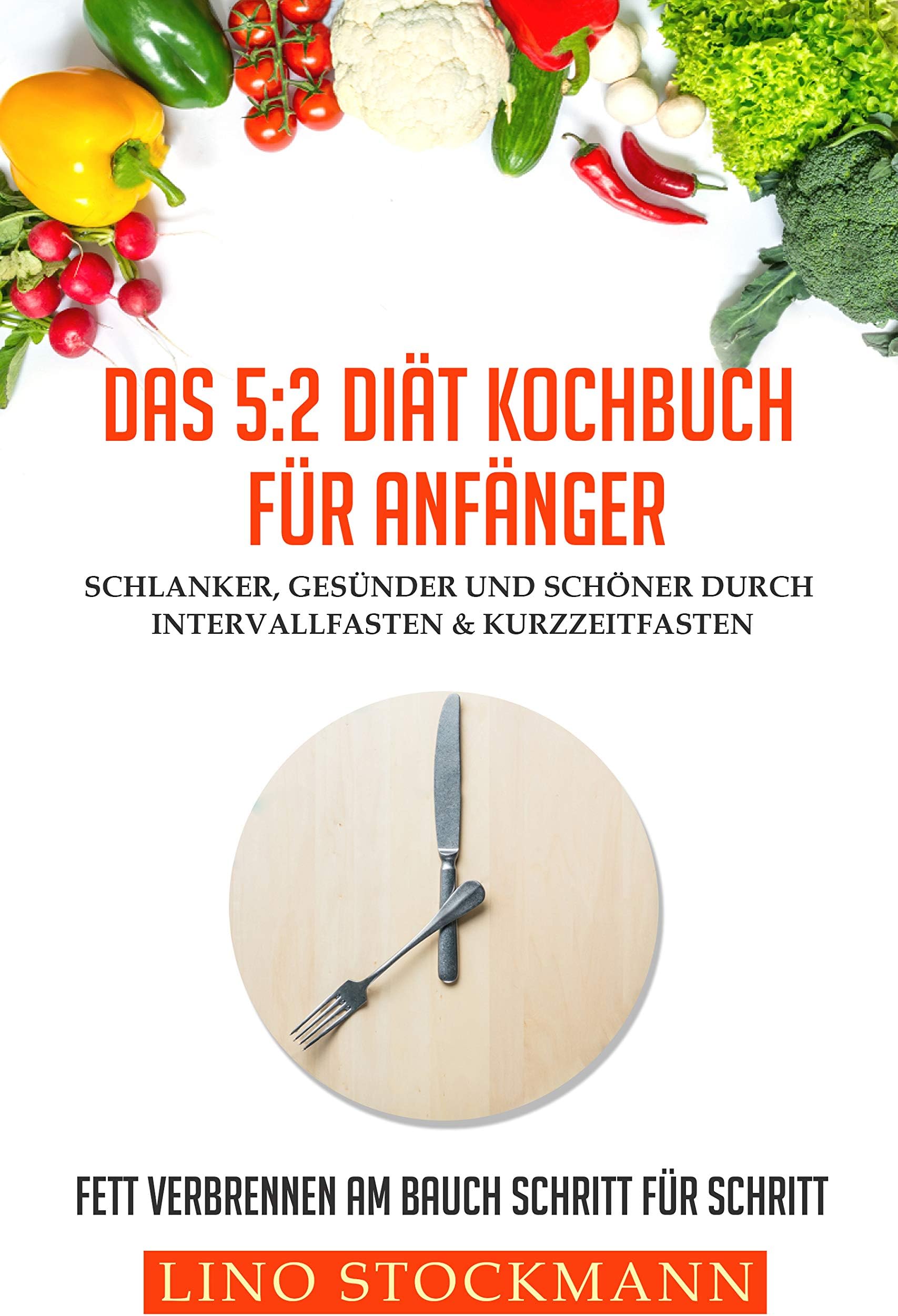 Das 5:2 Diät Kochbuch für Anfänger: Schlanker, gesünder und schöner durch Intervallfasten & Kurzzeitfasten: Fett verbrennen am Bauch Schritt für Schritt (German Edition)